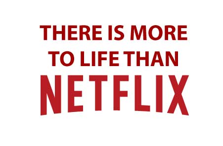 More to life than Netflix